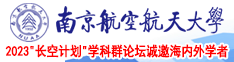 操b无毛白虎穴视频免费南京航空航天大学2023“长空计划”学科群论坛诚邀海内外学者